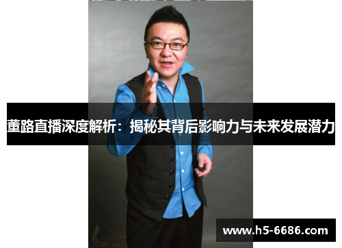 董路直播深度解析：揭秘其背后影响力与未来发展潜力